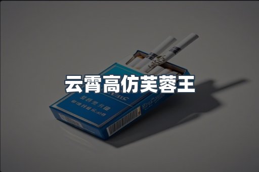 云霄高仿芙蓉王